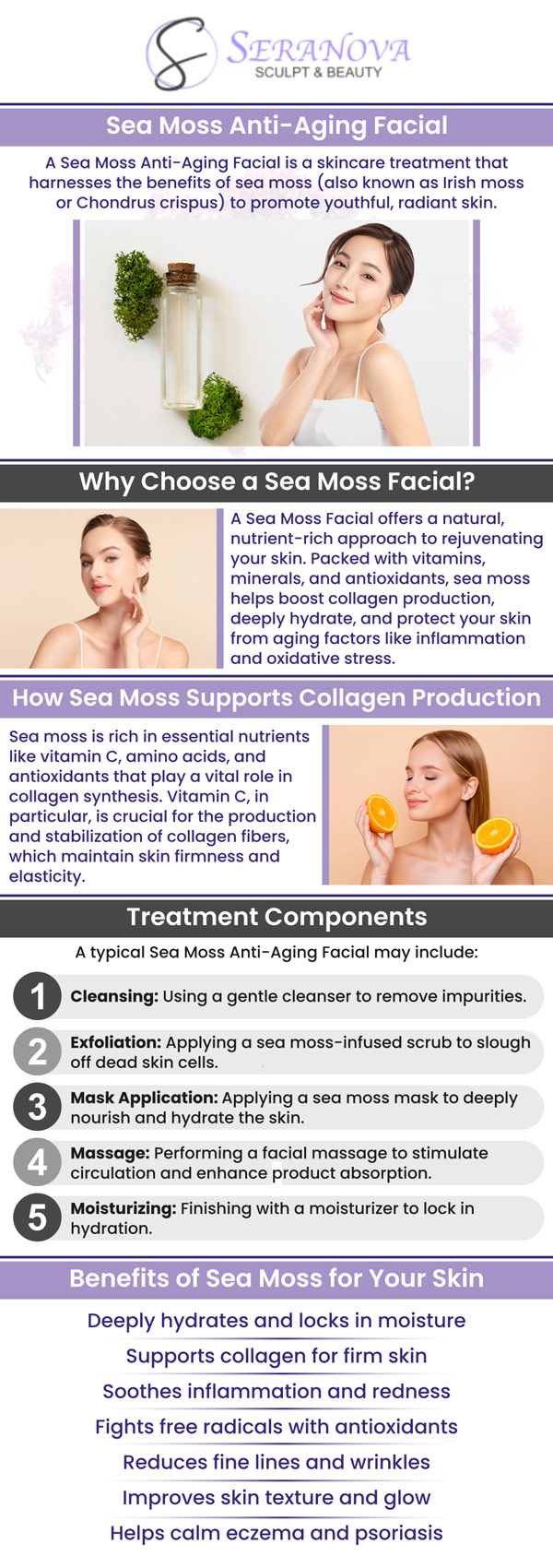 Collagen, a protein found in sea moss, contributes to maintaining skin tight and plump. Our natural production of collagen declines as we grow older, resulting in the development of facial lines and wrinkles. At Seranova Sculpt and Beauty, provides a Sea Moss Anti-Aging Facial to stimulate collagen formation, which may assist in decreasing the visible signs of fine lines and wrinkles and leaving the skin appearing healthier and more vibrant. For more information, contact us or book an appointment online. We are conveniently located at 3245 North Point Pkwy Suite 102, Alpharetta, GA 30005. Collagen, a protein found in sea moss, contributes to maintaining skin tight and plump. Our natural production of collagen declines as we grow older, resulting in the development of facial lines and wrinkles. At Seranova Sculpt and Beauty, provides a Sea Moss Anti-Aging Facial to stimulate collagen formation, which may assist in decreasing the visible signs of fine lines and wrinkles and leaving the skin appearing healthier and more vibrant. For more information, contact us or book an appointment online. We are conveniently located at 3245 North Point Pkwy Suite 102, Alpharetta, GA 30005.